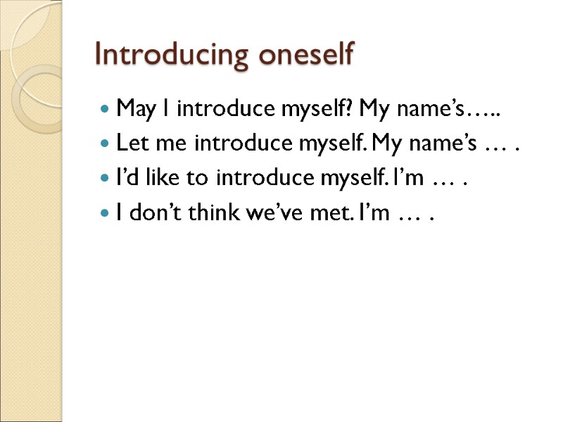 Introducing oneself May I introduce myself? My name’s….. Let me introduce myself. My name’s